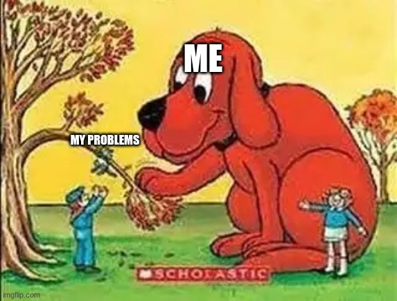 Clifford Yeets Cat |  ME; MY PROBLEMS | image tagged in clifford yeets cat | made w/ Imgflip meme maker