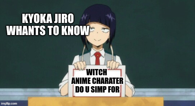 spill le tea XD (didnt know what title to put) | KYOKA JIRO WHANTS TO KNOW; WITCH  ANIME CHARATER DO U SIMP FOR | image tagged in kyoka jiro | made w/ Imgflip meme maker
