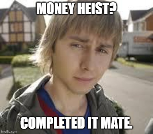 money heist. completed it mate. | MONEY HEIST? COMPLETED IT MATE. | image tagged in jay inbetweeners completed it | made w/ Imgflip meme maker