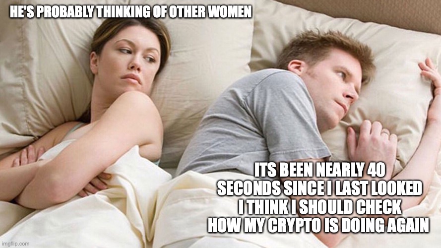 He's probably thinking about girls | HE'S PROBABLY THINKING OF OTHER WOMEN; ITS BEEN NEARLY 40 SECONDS SINCE I LAST LOOKED I THINK I SHOULD CHECK HOW MY CRYPTO IS DOING AGAIN | image tagged in he's probably thinking about girls | made w/ Imgflip meme maker