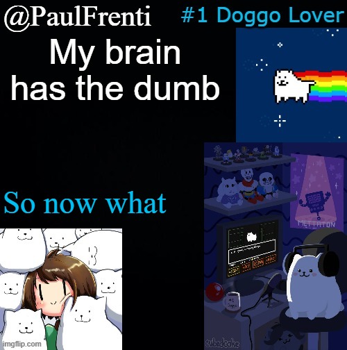 idk | My brain has the dumb; So now what | image tagged in paul frenti template | made w/ Imgflip meme maker