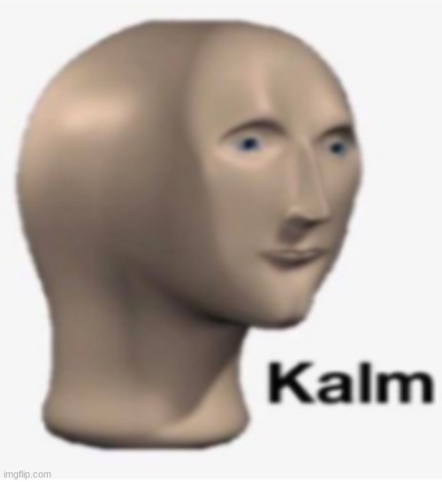 Meme man kalm | image tagged in meme man kalm | made w/ Imgflip meme maker