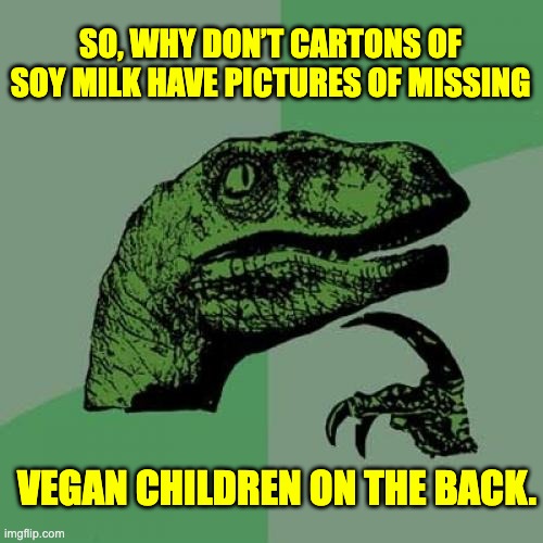 Vegan | SO, WHY DON’T CARTONS OF SOY MILK HAVE PICTURES OF MISSING; VEGAN CHILDREN ON THE BACK. | image tagged in memes,philosoraptor | made w/ Imgflip meme maker