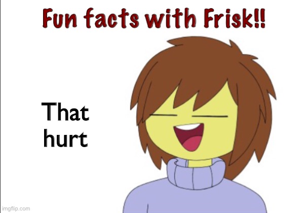 Fun Facts With Frisk!! | That hurt | image tagged in fun facts with frisk | made w/ Imgflip meme maker