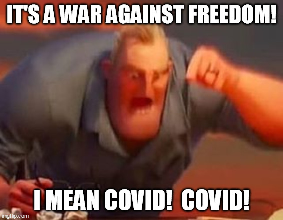 Mr incredible mad | IT'S A WAR AGAINST FREEDOM! I MEAN COVID!  COVID! | image tagged in mr incredible mad | made w/ Imgflip meme maker