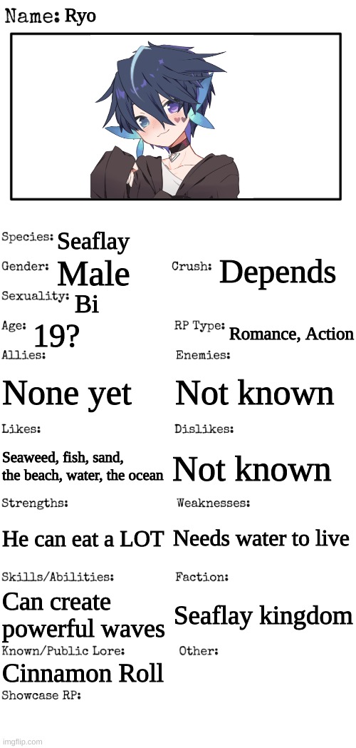 New OC showcase for RP stream | Ryo; Seaflay; Depends; Male; Bi; 19? Romance, Action; None yet; Not known; Not known; Seaweed, fish, sand, the beach, water, the ocean; Needs water to live; He can eat a LOT; Can create powerful waves; Seaflay kingdom; Cinnamon Roll | image tagged in new oc showcase for rp stream | made w/ Imgflip meme maker
