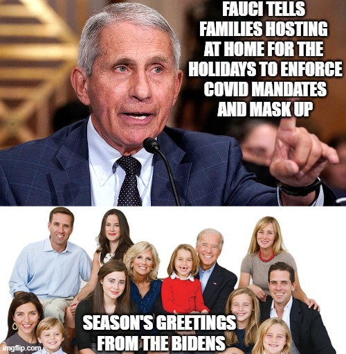 Mind Joe's Mandate | FAUCI TELLS FAMILIES HOSTING AT HOME FOR THE
 HOLIDAYS TO ENFORCE
 COVID MANDATES
 AND MASK UP; SEASON'S GREETINGS
 FROM THE BIDENS | image tagged in biden,liberals,democrats,covid-19,fauci,cdc | made w/ Imgflip meme maker
