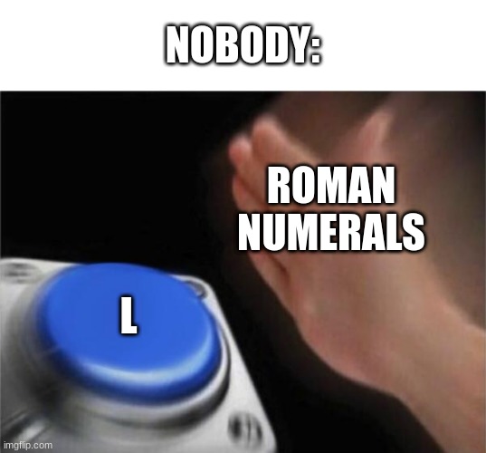 Blank Nut Button | NOBODY:; ROMAN NUMERALS; L | image tagged in memes,blank nut button | made w/ Imgflip meme maker