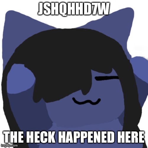 Kuraudo | JSHQHHD7W; THE HECK HAPPENED HERE | image tagged in kuraudo | made w/ Imgflip meme maker