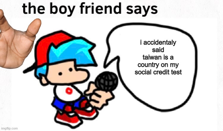 the boyfriend says | i accidentaly said taiwan is a country on my social credit test | image tagged in the boyfriend says,blank white template,fnf,sus,junkrat,front page plz | made w/ Imgflip meme maker