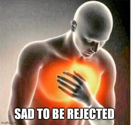 heartache | SAD TO BE REJECTED | image tagged in heartache | made w/ Imgflip meme maker