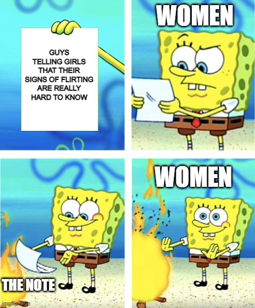 Spongebob Burning Paper | WOMEN; GUYS TELLING GIRLS THAT THEIR SIGNS OF FLIRTING ARE REALLY HARD TO KNOW; WOMEN; THE NOTE | image tagged in spongebob burning paper | made w/ Imgflip meme maker