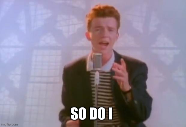 Rick Astley | SO DO I | image tagged in rick astley | made w/ Imgflip meme maker