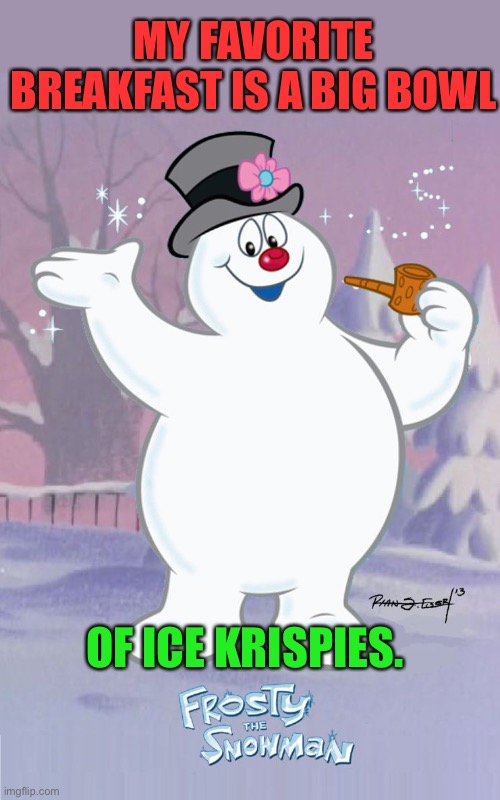 Breakfast | MY FAVORITE BREAKFAST IS A BIG BOWL; OF ICE KRISPIES. | image tagged in frosty the snowman | made w/ Imgflip meme maker