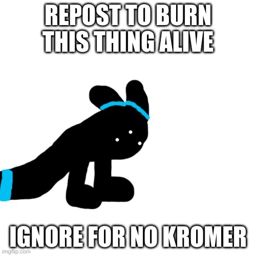 Abomination | REPOST TO BURN THIS THING ALIVE; IGNORE FOR NO KROMER | image tagged in abomination | made w/ Imgflip meme maker