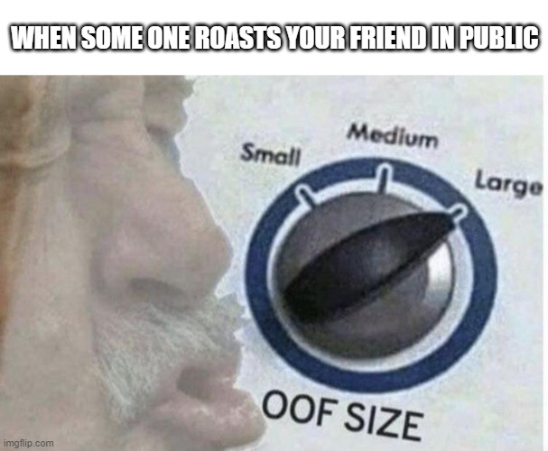 ooff must be hard | WHEN SOME ONE ROASTS YOUR FRIEND IN PUBLIC | image tagged in oof size large | made w/ Imgflip meme maker