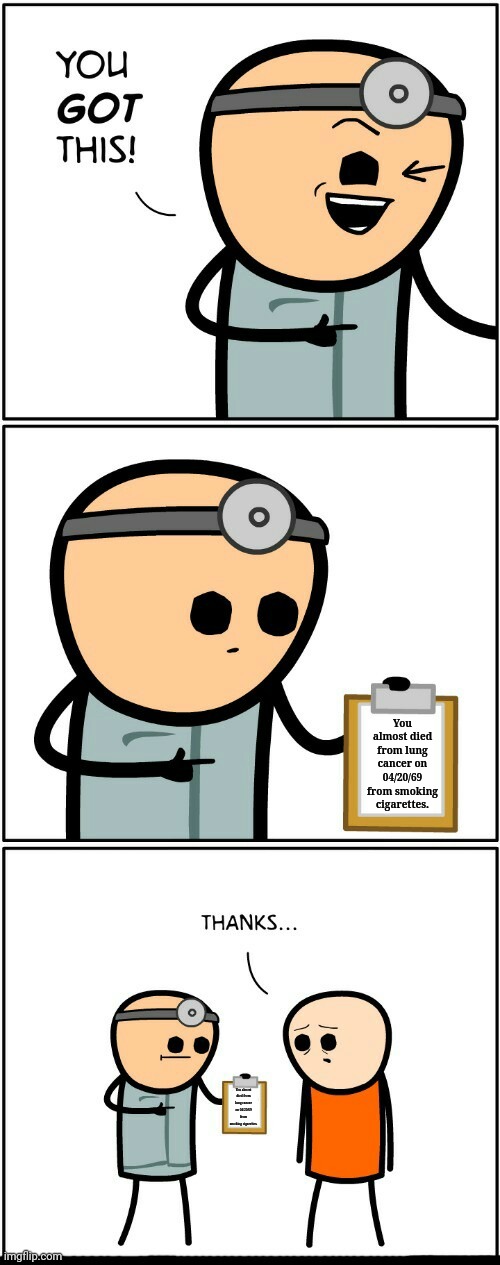 Lung cancer | You almost died from lung cancer on 04/20/69 from smoking cigarettes. You almost died from lung cancer on 04/20/69 from smoking cigarettes. | image tagged in you got this cyanide and happiness,dark humor,cancer,smoking,dying,memes | made w/ Imgflip meme maker