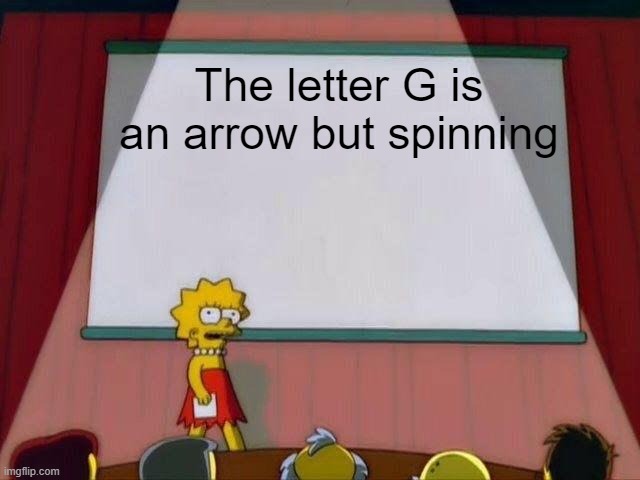 Lisa Simpson's Presentation | The letter G is an arrow but spinning | image tagged in lisa simpson's presentation | made w/ Imgflip meme maker
