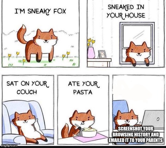 Sneaky fox | SCREENSHOT YOUR BROWSING HISTORY AND EMAILED IT TO YOUR PARENTS | image tagged in i'm sneaky fox | made w/ Imgflip meme maker