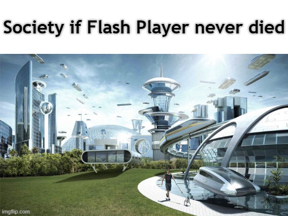 Society if... | Society if Flash Player never died | image tagged in society if,memes,flash player doesn't have a standalone tag,so lets give it one,flash player,shockwave flash | made w/ Imgflip meme maker