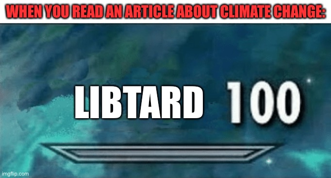 Skyrim skill meme | WHEN YOU READ AN ARTICLE ABOUT CLIMATE CHANGE:; LIBTARD | image tagged in skyrim skill meme,destruction 100,oh wow are you actually reading these tags,political memes | made w/ Imgflip meme maker