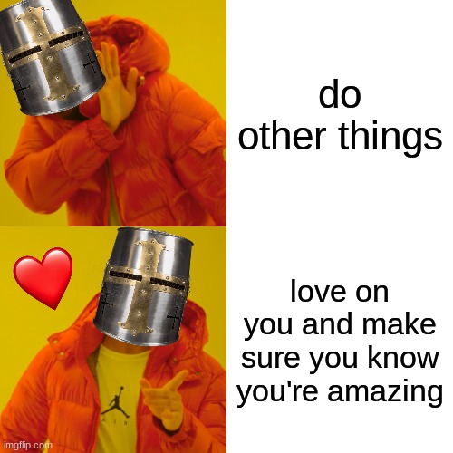 you are very important me, homie | do other things; love on you and make sure you know you're amazing | image tagged in memes,drake hotline bling,crusader,wholesome | made w/ Imgflip meme maker