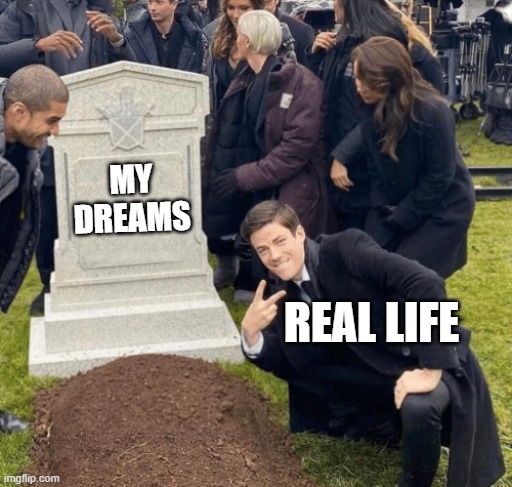 The title went on a trip to Indiana | MY DREAMS; REAL LIFE | image tagged in grant gustin over grave | made w/ Imgflip meme maker