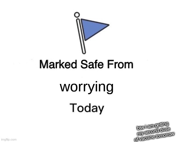 Marked Safe From | worrying; btw i am getting my second dose of vaccine tomorrow | image tagged in memes,marked safe from | made w/ Imgflip meme maker