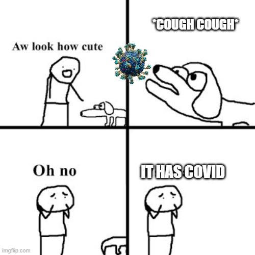 oh no | *COUGH COUGH*; IT HAS COVID | image tagged in oh no its retarted,covid | made w/ Imgflip meme maker