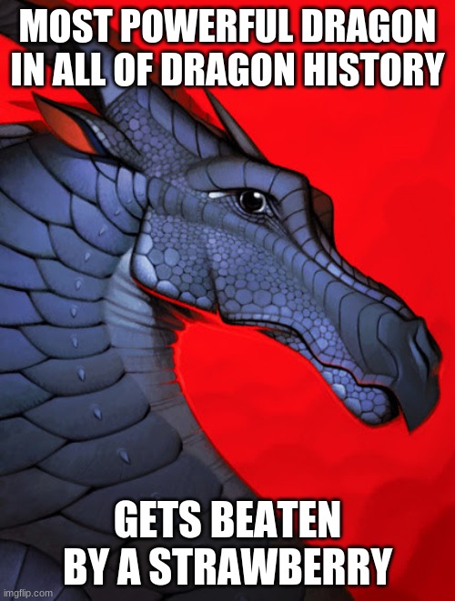 So tru tho | MOST POWERFUL DRAGON IN ALL OF DRAGON HISTORY; GETS BEATEN BY A STRAWBERRY | image tagged in darkstalker,wof,wings of fire | made w/ Imgflip meme maker