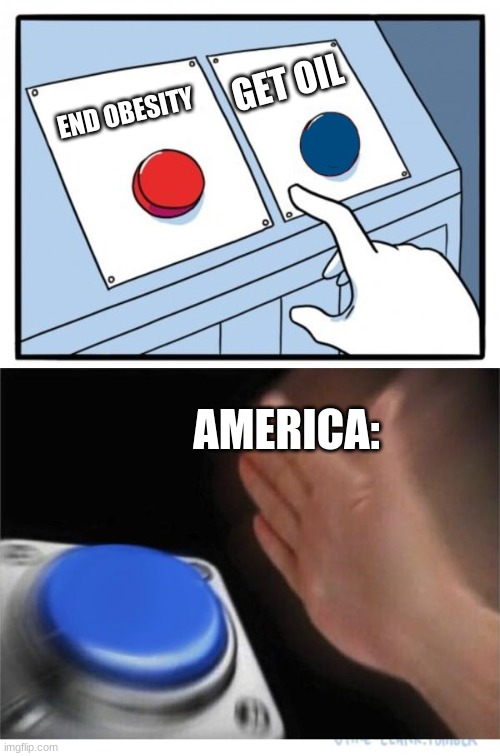 Yes tho | GET OIL; END OBESITY; AMERICA: | image tagged in oil,america | made w/ Imgflip meme maker