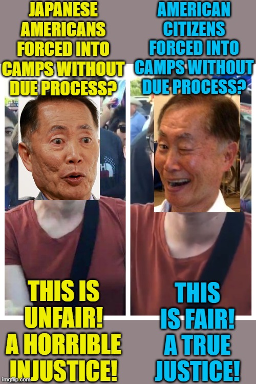 Both were done for "the safety of America". Mr. Sulu shows his hypocrisy! | JAPANESE AMERICANS FORCED INTO CAMPS WITHOUT DUE PROCESS? AMERICAN CITIZENS FORCED INTO CAMPS WITHOUT DUE PROCESS? THIS IS UNFAIR! A HORRIBLE INJUSTICE! THIS IS FAIR! A TRUE JUSTICE! | image tagged in social justice warrior hypocrisy,george takei,covid vaccine,concentration camp | made w/ Imgflip meme maker