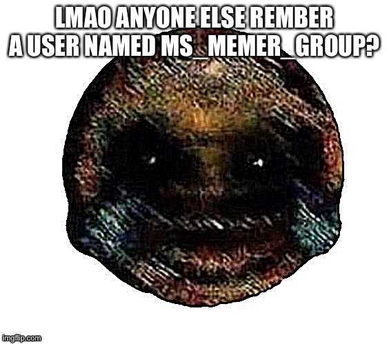 Dark humor is when | LMAO ANYONE ELSE REMBER A USER NAMED MS_MEMER_GROUP? | image tagged in dark humor is when | made w/ Imgflip meme maker