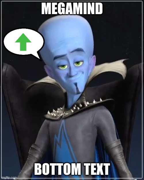 ? ? ? ? ? ? ? ? | MEGAMIND; BOTTOM TEXT | image tagged in megamind,upvote | made w/ Imgflip meme maker