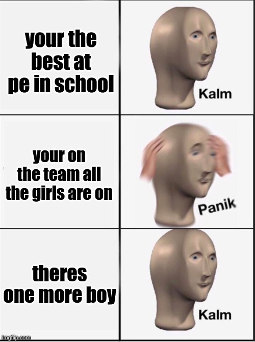 Reverse kalm panik | your the best at pe in school; your on the team all the girls are on; theres one more boy | image tagged in reverse kalm panik | made w/ Imgflip meme maker