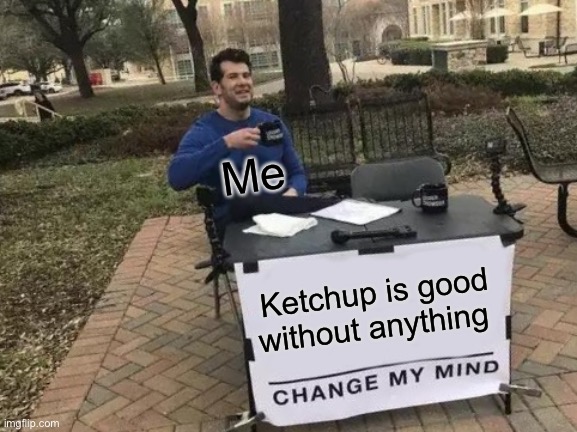 Change My Mind Meme | Me; Ketchup is good without anything | image tagged in memes,change my mind | made w/ Imgflip meme maker