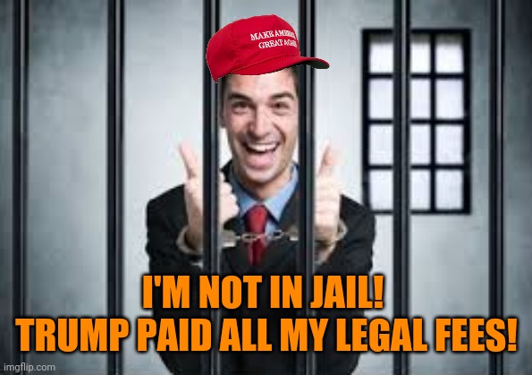 I'M NOT IN JAIL!  TRUMP PAID ALL MY LEGAL FEES! | made w/ Imgflip meme maker