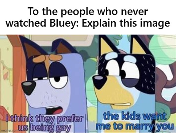 To the people who never watched Bluey: Explain this image | made w/ Imgflip meme maker