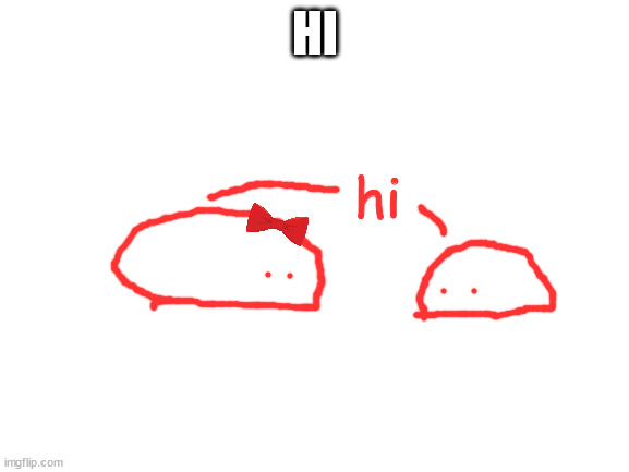blobette meets blobie | HI; hi | image tagged in blank white template | made w/ Imgflip meme maker