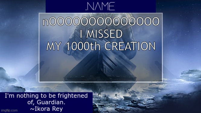 .name Ikora Rey Announcement Temp | nOOOOOOOOOOOOOO I MISSED MY 1000th CREATION | image tagged in name ikora rey announcement temp | made w/ Imgflip meme maker