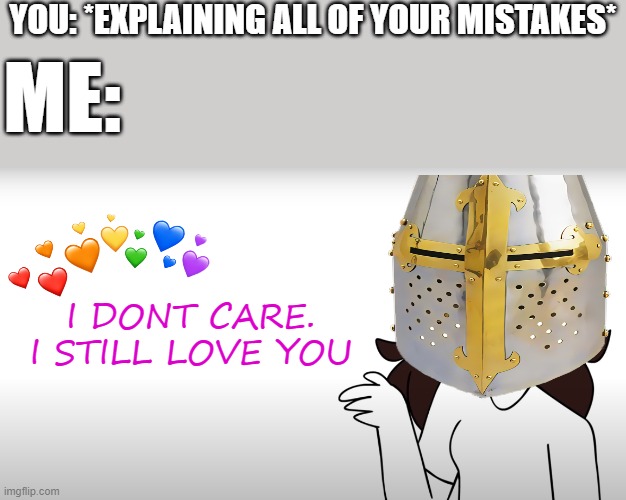 i dont care. | YOU: *EXPLAINING ALL OF YOUR MISTAKES*; ME:; I DONT CARE. I STILL LOVE YOU | image tagged in jaiden animations actually,wholesome,crusader | made w/ Imgflip meme maker