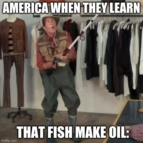 When fish become OP | AMERICA WHEN THEY LEARN; THAT FISH MAKE OIL: | image tagged in state farm fisherman | made w/ Imgflip meme maker