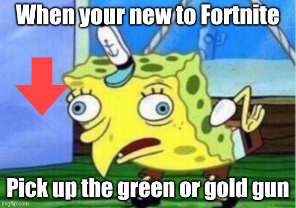 Being new to Fortnite | When your new to Fortnite; Pick up the green or gold gun | image tagged in memes,mocking spongebob | made w/ Imgflip meme maker