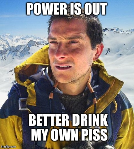 Bear Grylls | POWER IS OUT BETTER DRINK MY OWN PISS | image tagged in memes,bear grylls | made w/ Imgflip meme maker