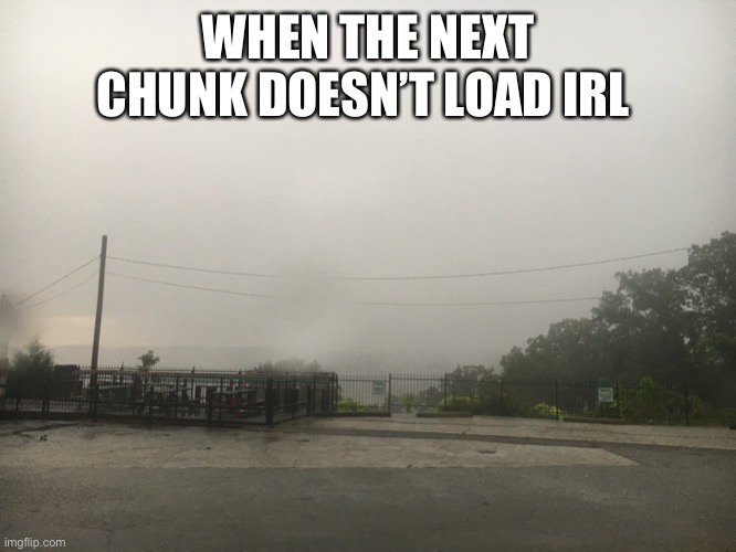 No chunk | WHEN THE NEXT CHUNK DOESN’T LOAD IRL | image tagged in no chunk | made w/ Imgflip meme maker