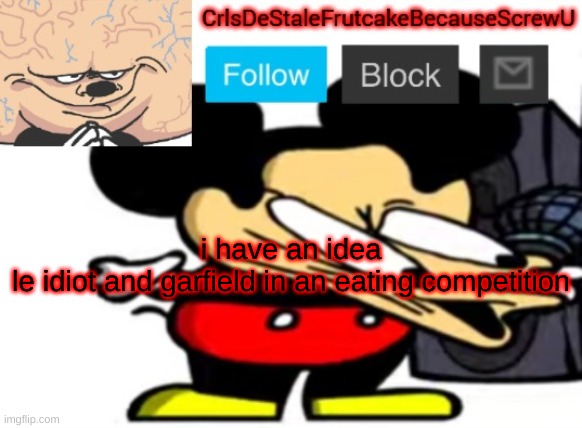 ''' | i have an idea
le idiot and garfield in an eating competition | made w/ Imgflip meme maker