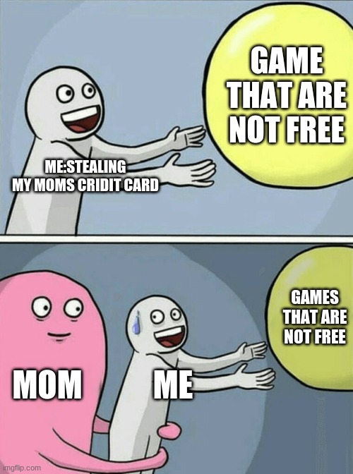 Running Away Balloon Meme | GAME THAT ARE NOT FREE; ME:STEALING MY MOMS CRIDIT CARD; GAMES THAT ARE NOT FREE; MOM; ME | image tagged in memes,running away balloon | made w/ Imgflip meme maker