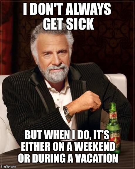 The Most Interesting Man In The World Meme | I DON'T ALWAYS GET SICK BUT WHEN I DO, IT'S EITHER ON A WEEKEND OR DURING A VACATION | image tagged in memes,the most interesting man in the world | made w/ Imgflip meme maker