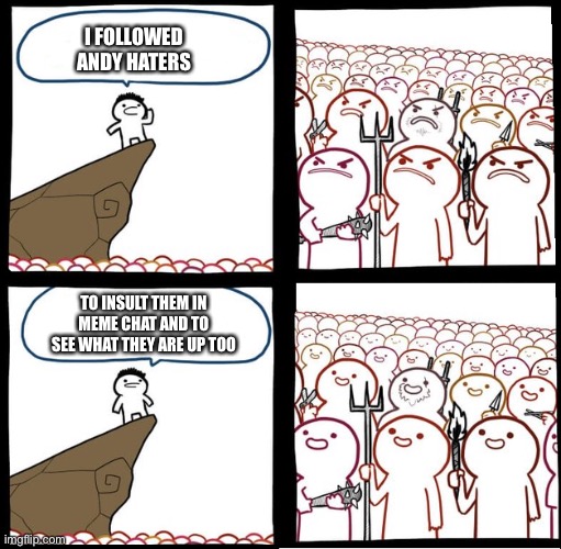 Preaching to the mob | I FOLLOWED ANDY HATERS; TO INSULT THEM IN MEME CHAT AND TO SEE WHAT THEY ARE UP TOO | image tagged in preaching to the mob | made w/ Imgflip meme maker