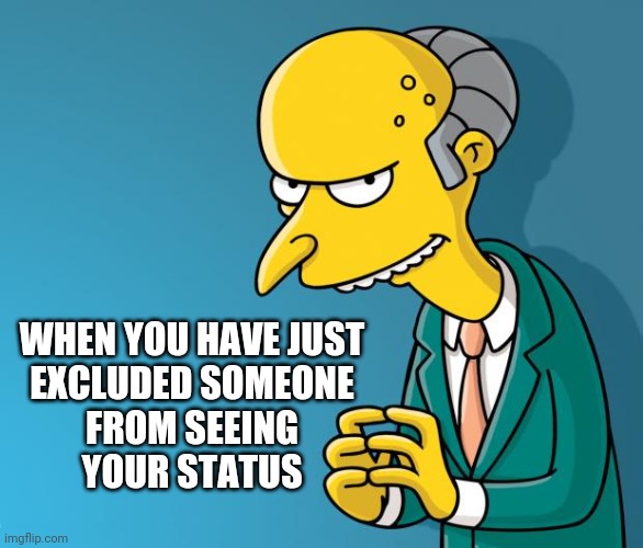 Silly evilness | WHEN YOU HAVE JUST
EXCLUDED SOMEONE
FROM SEEING
YOUR STATUS | image tagged in mr burns | made w/ Imgflip meme maker